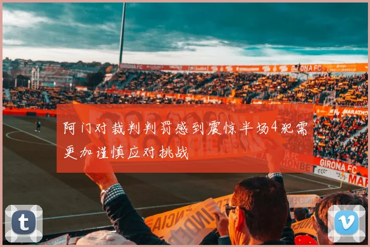 阿门对裁判判罚感到震惊半场4犯需更加谨慎应对挑战