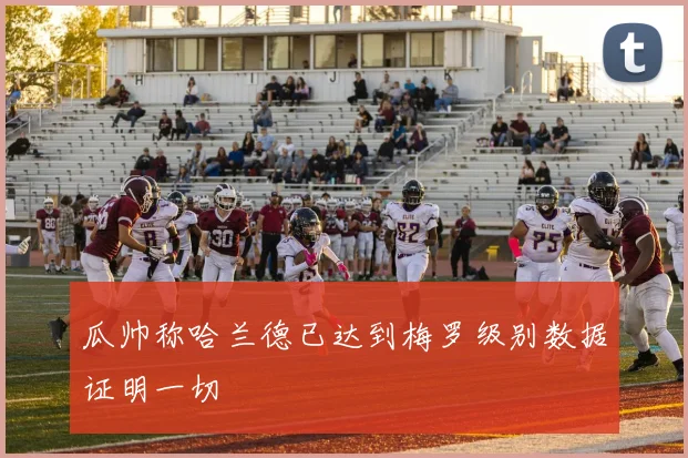 瓜帅称哈兰德已达到梅罗级别数据证明一切
