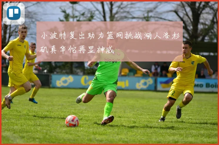 小波特复出助力篮网挑战湖人洛杉矶真华佗再显神威