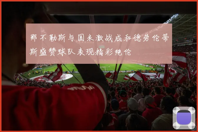 那不勒斯与国米激战成和德劳伦蒂斯盛赞球队表现精彩绝伦