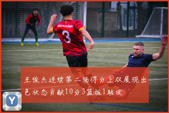 王俊杰连续第二场得分上双展现出色状态贡献10分3篮板1助攻