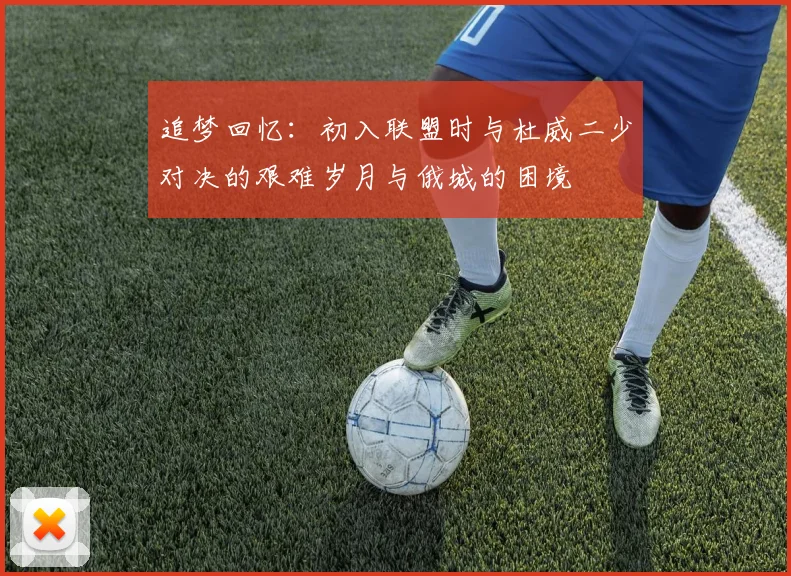 追梦回忆：初入联盟时与杜威二少对决的艰难岁月与俄城的困境