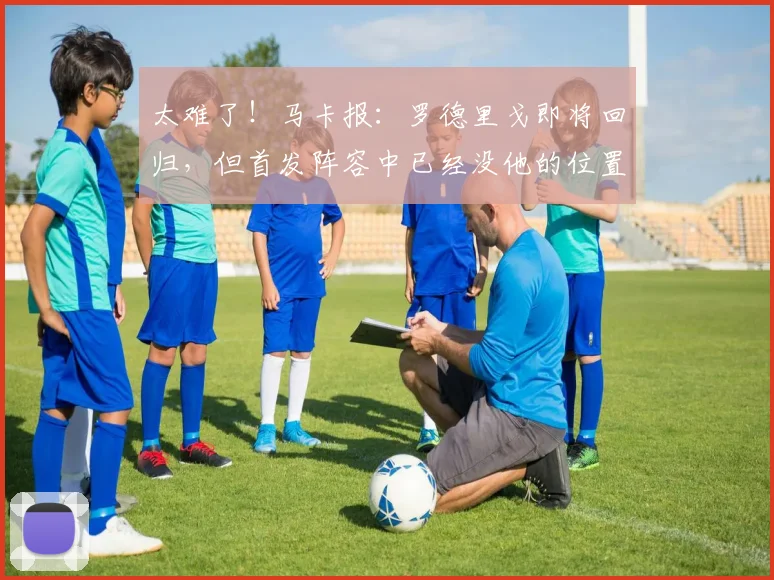 太难了！马卡报：罗德里戈即将回归，但首发阵容中已经没他的位置