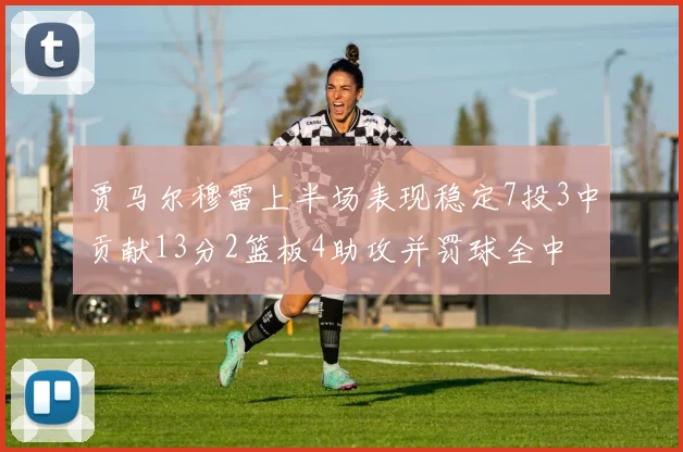 贾马尔穆雷上半场表现稳定7投3中贡献13分2篮板4助攻并罚球全中